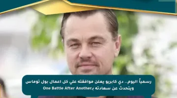 رسمياً اليوم.. دي كابريو يعلن موافقته على كل أعمال بول توماس ويتحدث عن سعادته بـOne Battle After Another